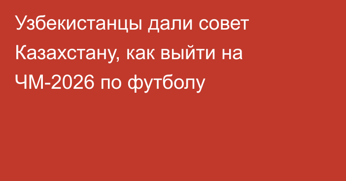 Узбекистанцы дали совет Казахстану, как выйти на ЧМ-2026 по футболу