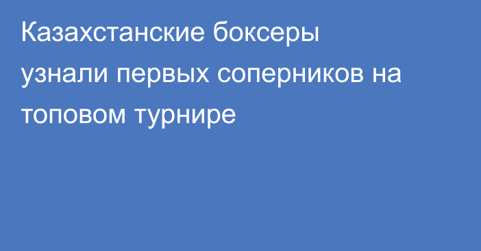 Казахстанские боксеры узнали первых соперников на топовом турнире