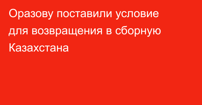 Оразову поставили условие для возвращения в сборную Казахстана