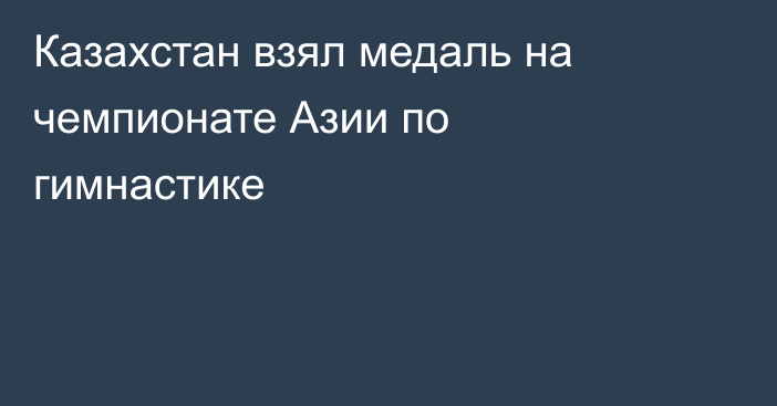 Казахстан взял медаль на чемпионате Азии по гимнастике