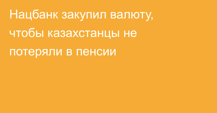 Нацбанк закупил валюту, чтобы казахстанцы не потеряли в пенсии