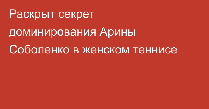 Раскрыт секрет доминирования Арины Соболенко в женском теннисе