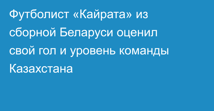 Футболист «Кайрата» из сборной Беларуси оценил свой гол и уровень команды Казахстана