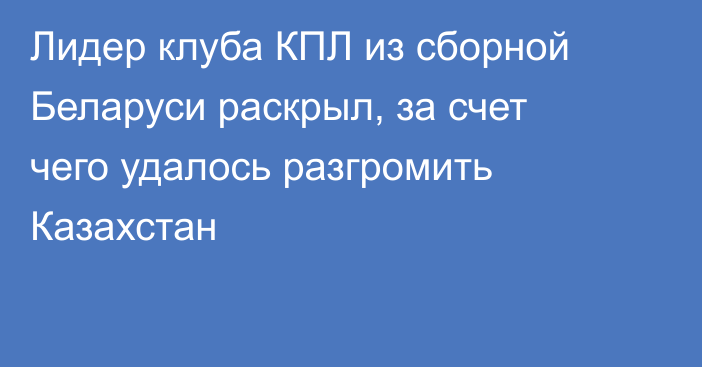 Лидер клуба КПЛ из сборной Беларуси раскрыл, за счет чего удалось разгромить Казахстан