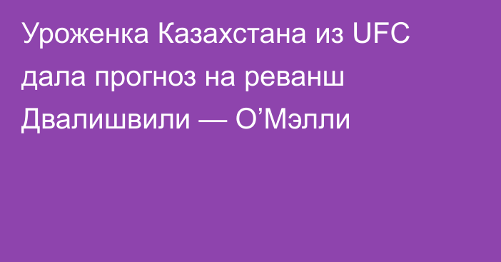 Уроженка Казахстана из UFC дала прогноз на реванш Двалишвили — О’Мэлли
