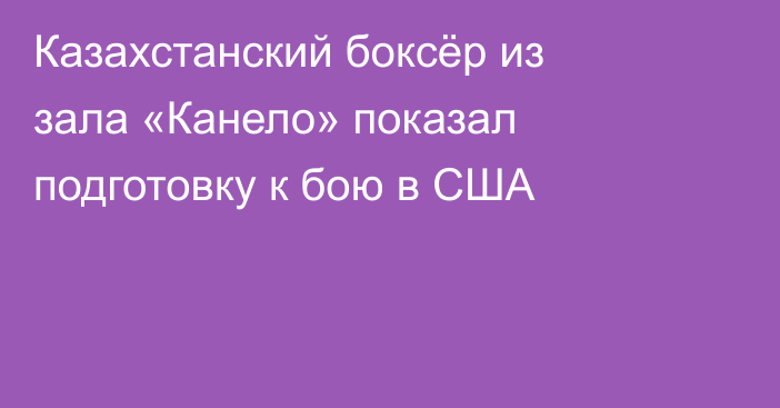Казахстанский боксёр из зала «Канело» показал подготовку к бою в США