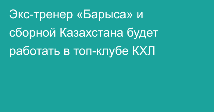 Экс-тренер «Барыса» и сборной Казахстана будет работать в топ-клубе КХЛ