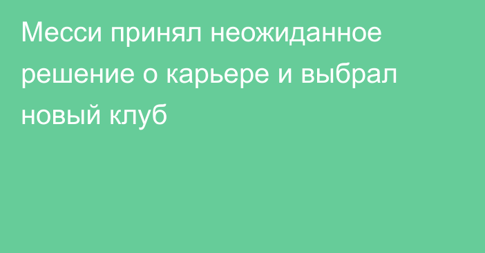 Месси принял неожиданное решение о карьере и выбрал новый клуб