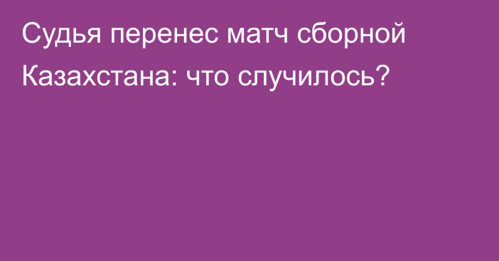 Судья перенес матч сборной Казахстана: что случилось?