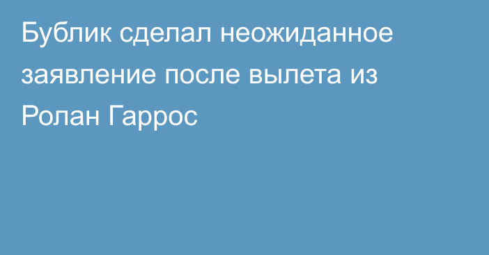 Бублик сделал неожиданное заявление после вылета из Ролан Гаррос