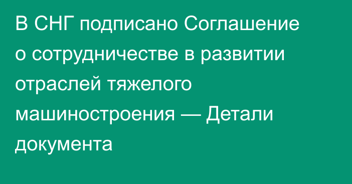 В СНГ подписано Соглашение о сотрудничестве в развитии отраслей тяжелого машиностроения — Детали документа