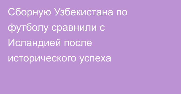 Сборную Узбекистана по футболу сравнили с Исландией после исторического успеха