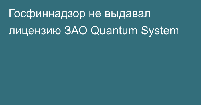 Госфиннадзор не выдавал лицензию ЗАО Quantum System