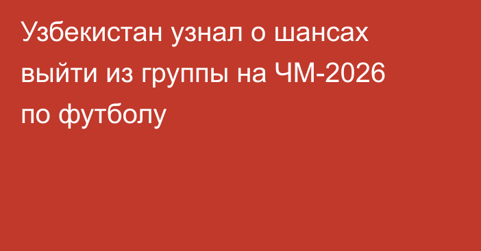 Узбекистан узнал о шансах выйти из группы на ЧМ-2026 по футболу