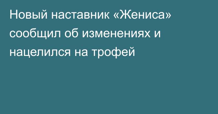 Новый наставник «Жениса» сообщил об изменениях и нацелился на трофей
