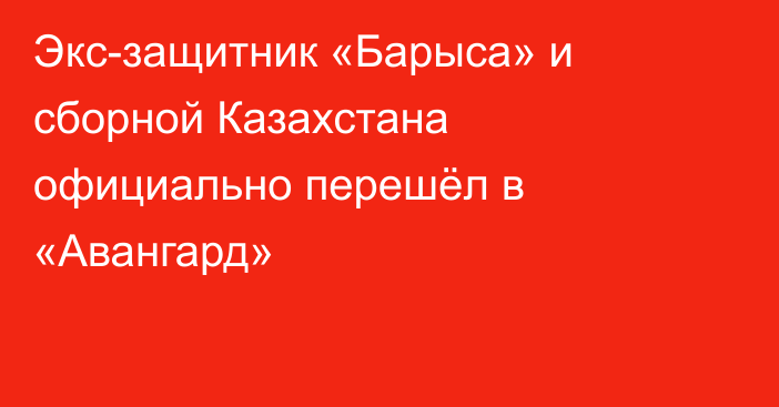 Экс-защитник «Барыса» и сборной Казахстана официально перешёл в «Авангард»