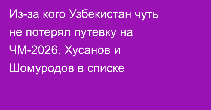 Из-за кого Узбекистан чуть не потерял путевку на ЧМ-2026. Хусанов и Шомуродов в списке