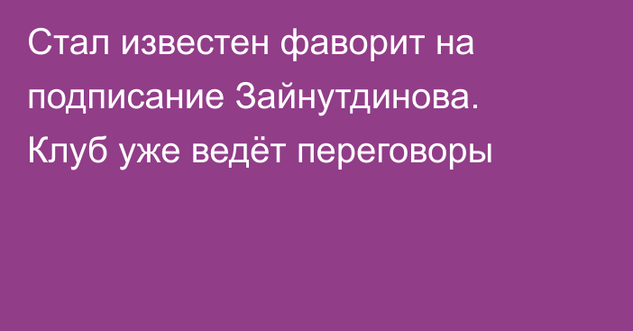 Стал известен фаворит на подписание Зайнутдинова. Клуб уже ведёт переговоры