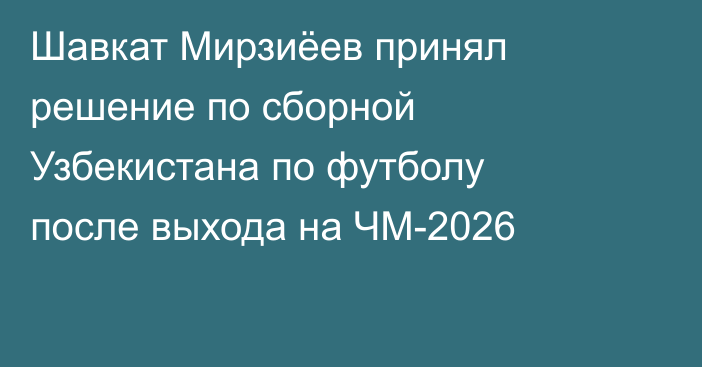 Шавкат Мирзиёев принял решение по сборной Узбекистана по футболу после выхода на ЧМ-2026