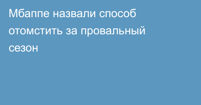 Мбаппе назвали способ отомстить за провальный сезон