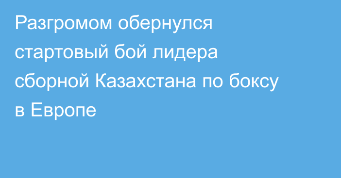 Разгромом обернулся стартовый бой лидера сборной Казахстана по боксу в Европе