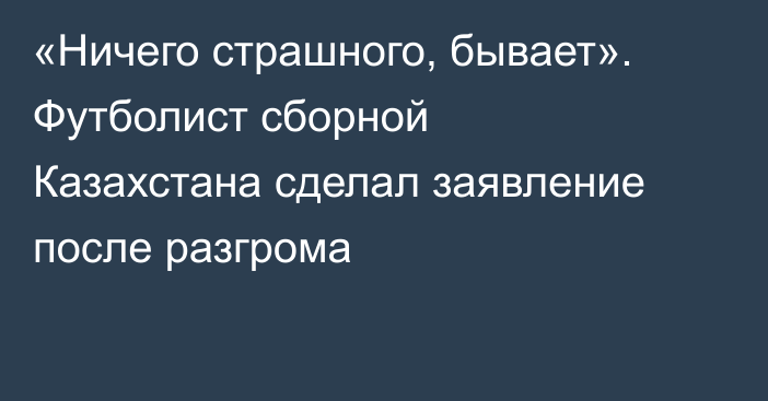 «Ничего страшного, бывает». Футболист сборной Казахстана сделал заявление после разгрома