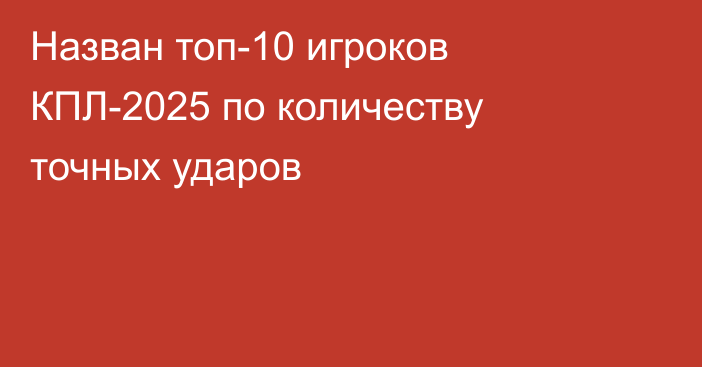 Назван топ-10 игроков КПЛ-2025 по количеству точных ударов