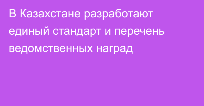 В Казахстане разработают единый стандарт и перечень ведомственных наград