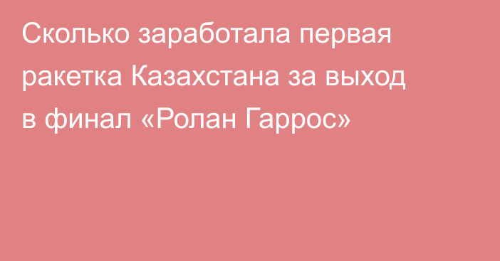 Сколько заработала первая ракетка Казахстана за выход в финал «Ролан Гаррос»
