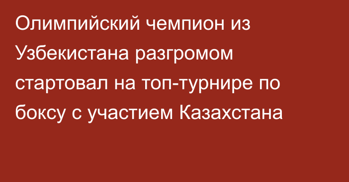 Олимпийский чемпион из Узбекистана разгромом стартовал на топ-турнире по боксу с участием Казахстана