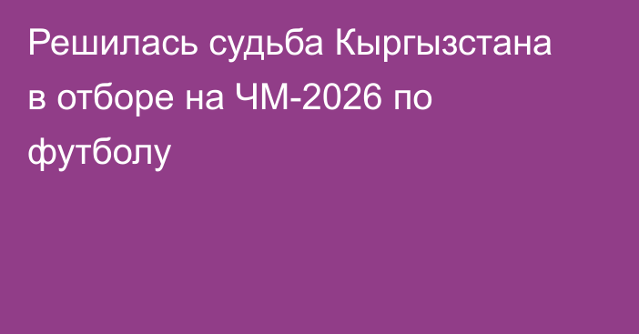 Решилась судьба Кыргызстана в отборе на ЧМ-2026 по футболу