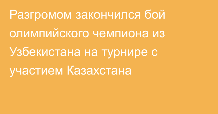 Разгромом закончился бой олимпийского чемпиона из Узбекистана на турнире с участием Казахстана