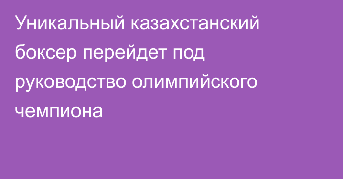 Уникальный казахстанский боксер перейдет под руководство олимпийского чемпиона