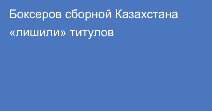 Боксеров сборной Казахстана «лишили» титулов