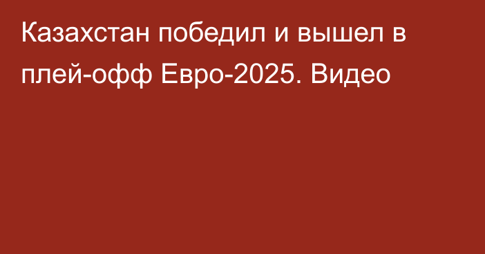 Казахстан победил и вышел в плей-офф Евро-2025. Видео