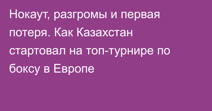 Нокаут, разгромы и первая потеря. Как Казахстан стартовал на топ-турнире по боксу в Европе