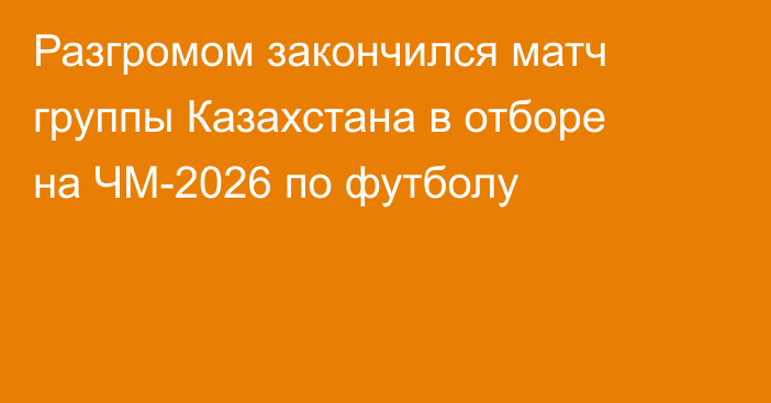 Разгромом закончился матч группы Казахстана в отборе на ЧМ-2026 по футболу