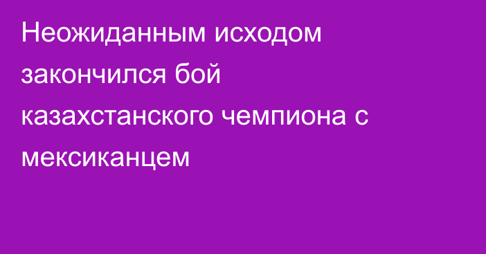 Неожиданным исходом закончился бой казахстанского чемпиона с мексиканцем