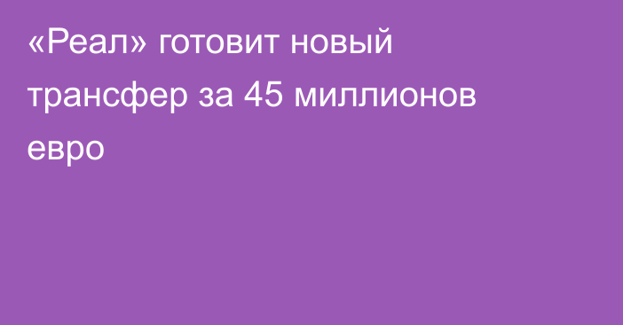 «Реал» готовит новый трансфер за 45 миллионов евро