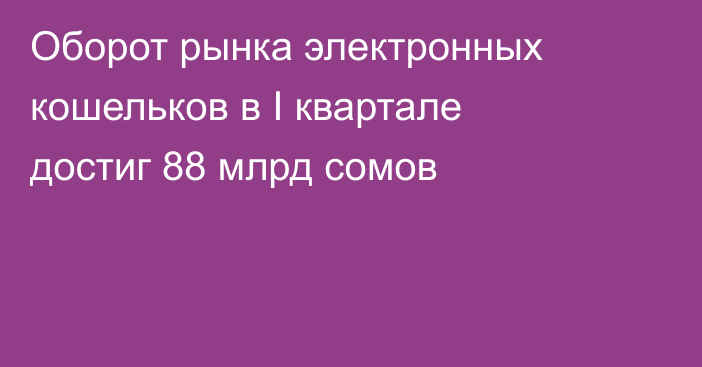 Оборот рынка электронных кошельков в I квартале достиг 88 млрд сомов