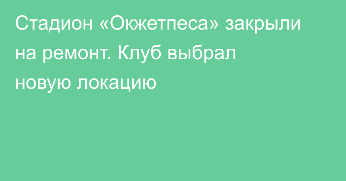 Стадион «Окжетпеса» закрыли на ремонт. Клуб выбрал новую локацию