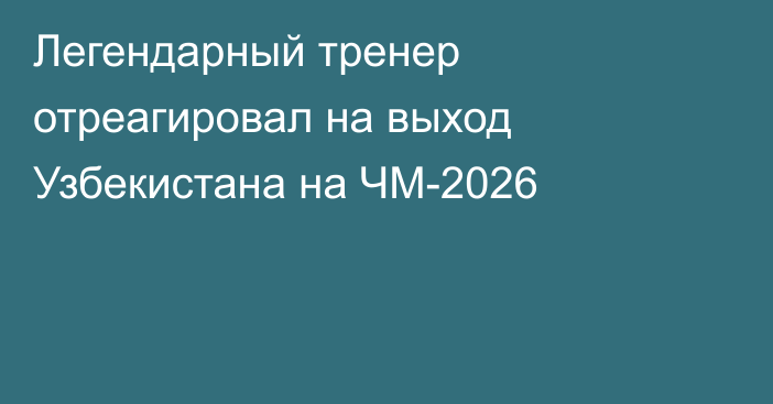 Легендарный тренер отреагировал на выход Узбекистана на ЧМ-2026