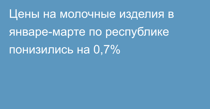 Цены на молочные изделия в январе-марте по республике понизились на 0,7%