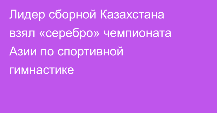 Лидер сборной Казахстана взял «серебро» чемпионата Азии по спортивной гимнастике