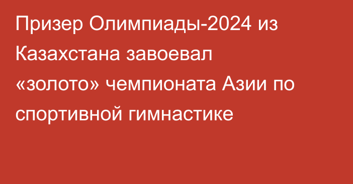 Призер Олимпиады-2024 из Казахстана завоевал «золото» чемпионата Азии по спортивной гимнастике