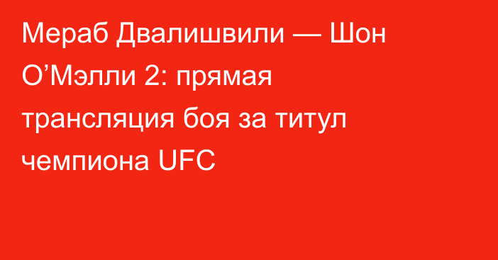 Мераб Двалишвили — Шон О’Мэлли 2: прямая трансляция боя за титул чемпиона UFC