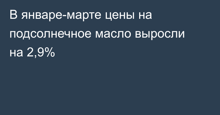 В январе-марте цены на подсолнечное масло выросли на 2,9%
