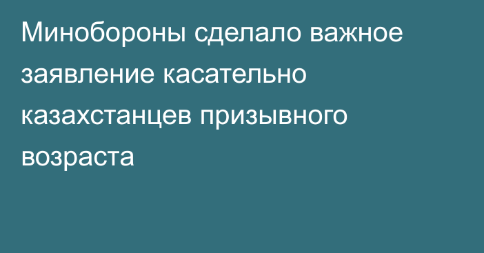 Минобороны сделало важное заявление касательно казахстанцев призывного возраста