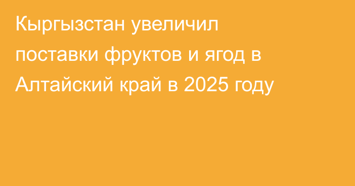 Кыргызстан увеличил поставки фруктов и ягод в Алтайский край в 2025 году