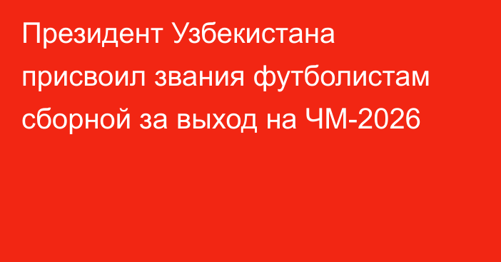 Президент Узбекистана присвоил звания футболистам сборной за выход на ЧМ-2026